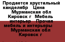 Продается хрустальный канделябр › Цена ­ 10 000 - Мурманская обл., Кировск г. Мебель, интерьер » Прочая мебель и интерьеры   . Мурманская обл.,Кировск г.